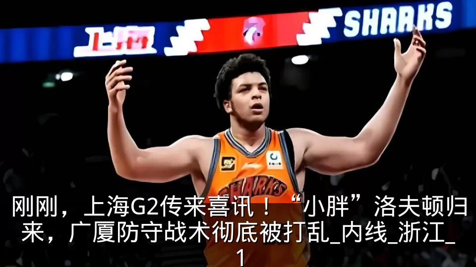 刚刚,上海G2传来喜讯!“小胖”洛夫顿归来,广厦防守战术彻底被打乱_内线_浙江_1